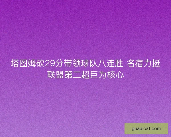 塔图姆砍29分带领球队八连胜 名宿力挺联盟第二超巨为核心
