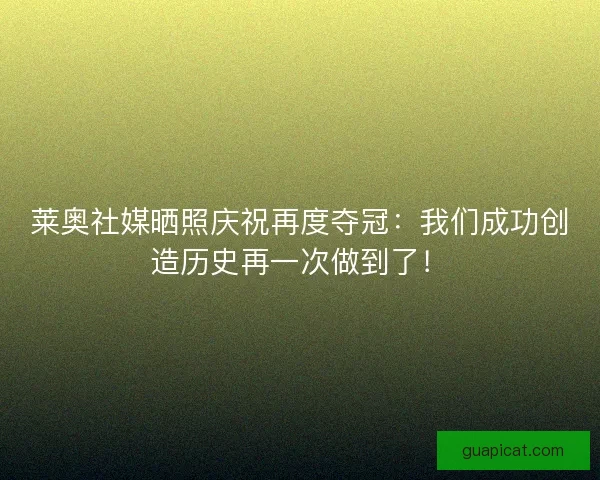莱奥社媒晒照庆祝再度夺冠：我们成功创造历史再一次做到了！