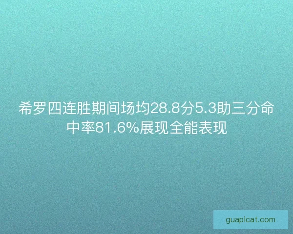 希罗四连胜期间场均28.8分5.3助三分命中率81.6%展现全能表现