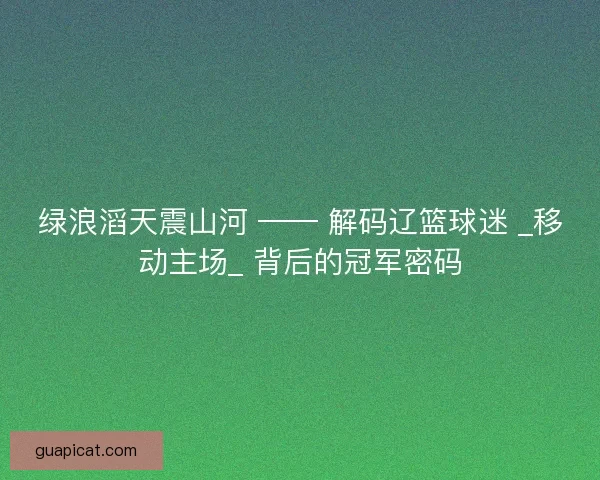 绿浪滔天震山河 —— 解码辽篮球迷 _移动主场_ 背后的冠军密码