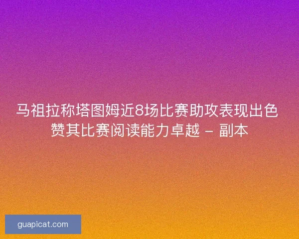 马祖拉称塔图姆近8场比赛助攻表现出色 赞其比赛阅读能力卓越 - 副本
