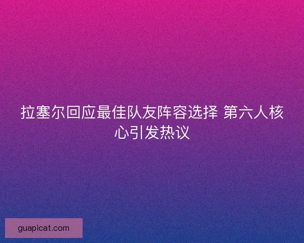 拉塞尔回应最佳队友阵容选择 第六人核心引发热议
