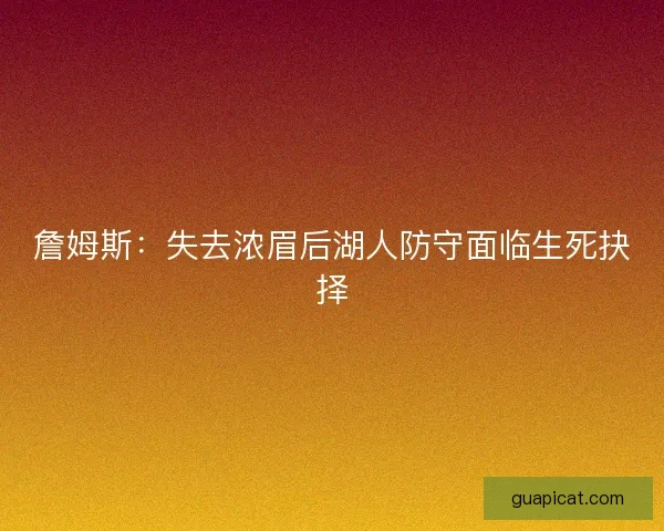 詹姆斯：失去浓眉后湖人防守面临生死抉择