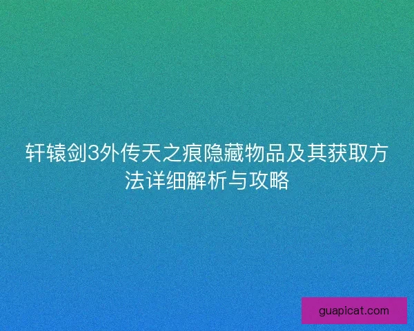 轩辕剑3外传天之痕隐藏物品及其获取方法详细解析与攻略