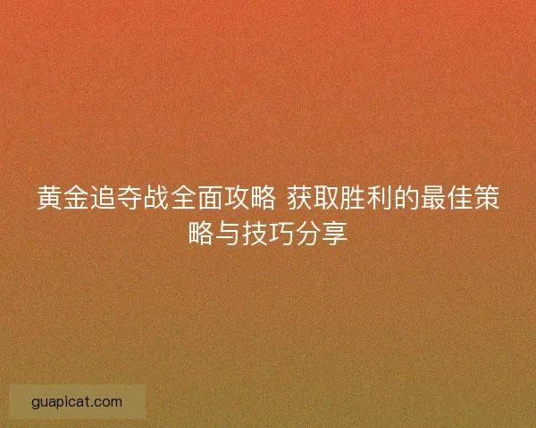 黄金追夺战全面攻略 获取胜利的最佳策略与技巧分享