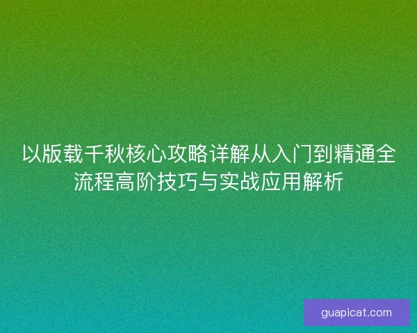 以版载千秋核心攻略详解从入门到精通全流程高阶技巧与实战应用解析