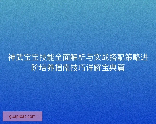 神武宝宝技能全面解析与实战搭配策略进阶培养指南技巧详解宝典篇