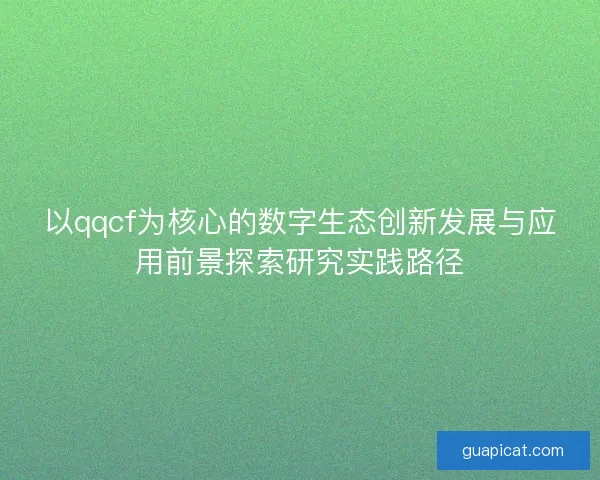 以qqcf为核心的数字生态创新发展与应用前景探索研究实践路径