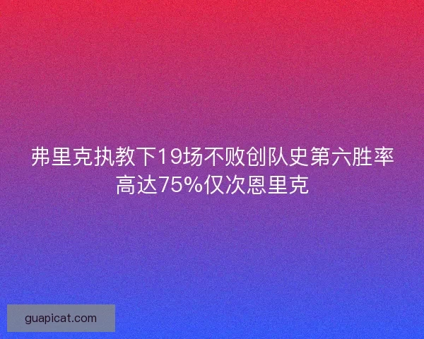 弗里克执教下19场不败创队史第六胜率高达75%仅次恩里克