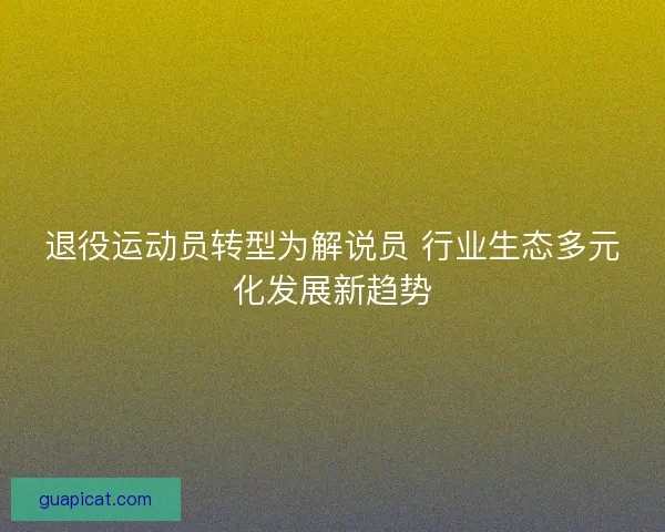 退役运动员转型为解说员 行业生态多元化发展新趋势