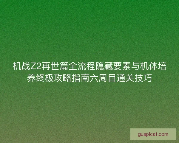 机战Z2再世篇全流程隐藏要素与机体培养终极攻略指南六周目通关技巧