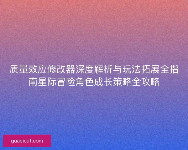 质量效应修改器深度解析与玩法拓展全指南星际冒险角色成长策略全攻略 质量效应修改器深度解析与玩法拓展全指南星际冒险角色成长策略全攻略
