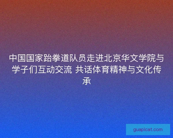 中国国家跆拳道队员走进北京华文学院与学子们互动交流 共话体育精神与文化传承