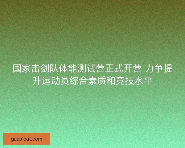 国家击剑队体能测试营正式开营 力争提升运动员综合素质和竞技水平 国家击剑队体能测试营正式开营 力争提升运动员综合素质和竞技水平