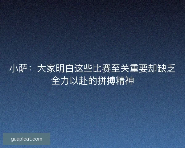 小萨:大家明白这些比赛至关重要却缺乏全力以赴的拼搏精神 小萨:大家明白这些比赛至关重要却缺乏全力以赴的拼搏精神