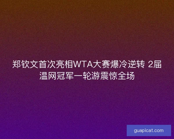郑钦文首次亮相WTA大赛爆冷逆转 2届温网冠军一轮游震惊全场 郑钦文首次亮相WTA大赛爆冷逆转 2届温网冠军一轮游震惊全场