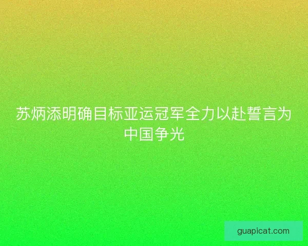 苏炳添明确目标亚运冠军全力以赴誓言为中国争光